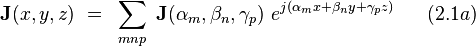  \bold J(x,y,z) ~ = ~ \sum_{mnp} ~ \bold J(\alpha_m,\beta_n, \gamma_p) ~ e^{j(\alpha_m x + \beta_n y + \gamma_p z)} ~~~~~(2.1a)  