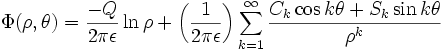 
\Phi(\rho, \theta) =
\frac{-Q}{2\pi\epsilon} \ln \rho +
\left( \frac{1}{2\pi\epsilon} \right) \sum_{k=1}^{\infty} 
\frac{C_{k} \cos k\theta + S_{k} \sin k\theta}{\rho^{k}}
