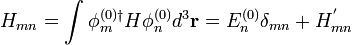 H_{mn} = \int \phi^{(0)\dagger}_{m} H  \phi^{(0)}_{n}d^3 \mathbf{r} = E^{(0)}_{n}\delta_{mn}+H^{'}_{mn}