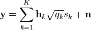 \mathbf{y} = \sum_{k=1}^{K} \mathbf{h}_k \sqrt{q_k} s_k  + \mathbf{n}