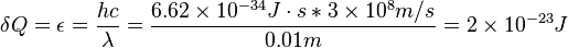  \delta Q = \epsilon = \frac {hc}{\lambda} =\frac{6.62 \times 10^{-34}J\cdot s * 3 \times 10^{8} m/s}{0.01 m}=2 \times 10^{-23} J