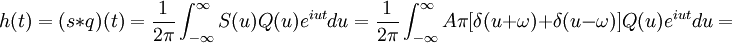 
  h(t) = (s * q)(t) = \frac{1}{2\pi} \int_{-\infty}^{\infty} S(u) Q(u) e^{i u t} du =
  \frac{1}{2\pi} \int_{-\infty}^{\infty} A \pi [\delta(u + \omega) + \delta(u - \omega)]
  Q(u) e^{i u t} du =
