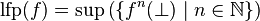 \textrm{lfp}(f) = \sup \left(\left\{f^n(\bot) \mid n\in\mathbb{N}\right\}\right)