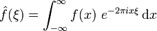 \hat{f}(\xi) = \int_{-\infty}^{\infty} f(x)\ e^{- 2\pi i x \xi}\,\mathrm{d}x