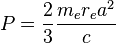  P = {2 \over 3} \frac{m_e r_e a^2}{c} 