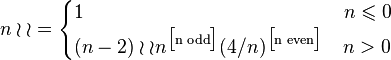 n \wr \wr = \begin{cases} 1 \qquad \qquad \qquad \qquad \qquad \qquad \quad \ n \leqslant 0 \\ (n-2) \wr \wr n^{\big[ \text{n odd} \big]} (4/n)^{\big[ \text{n even} \big]} \quad n > 0 \end{cases}