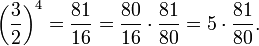  \left( {3 \over 2} \right)^4 = {81 \over 16} = {80 \over 16} \cdot {81 \over 80} = 5 \cdot {81 \over 80}. 