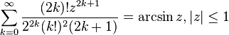 \sum_{k=0}^\infty \frac{(2k)!z^{2k+1}}{2^{2k}(k!)^2(2k+1)}=\arcsin z, |z|\le1\,\!