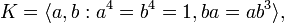  K = \langle a,b : a^4 = b^4 = 1, ba=ab^3 \rangle,