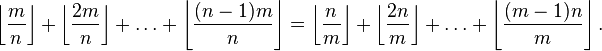 \left\lfloor \frac{m}{n} \right \rfloor + \left\lfloor \frac{2m}{n} \right \rfloor + \dots + \left\lfloor \frac{(n-1)m}{n} \right \rfloor =
\left\lfloor \frac{n}{m} \right \rfloor + \left\lfloor \frac{2n}{m} \right \rfloor + \dots + \left\lfloor \frac{(m-1)n}{m} \right \rfloor.
