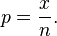  
p = \frac {x} {n}.
