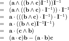 \begin{array}{rcl}
  & = & ( \mathbf{a} \wedge ( ( \mathbf{b} \wedge \mathbf{c} )
  \mathbf{I}^{-1} ) ) \mathbf{I}^{-1}\\
  & = & ( \mathbf{a} \wedge ( ( \mathbf{b} \wedge \mathbf{c} ) \cdot
  \mathbf{I}^{-1} ) ) \cdot \mathbf{I}^{-1}\\
  & = & \mathbf{a} \cdot ( ( ( \mathbf{b} \wedge \mathbf{c} ) \cdot
  \mathbf{I}^{-1} ) \cdot \mathbf{I}^{-1} )\\
  & = & \mathbf{a} \cdot ( ( \mathbf{b} \wedge \mathbf{c} ) \mathbf{I}^{-1}
  \mathbf{I}^{-1} )\\
  & = & \mathbf{a} \cdot ( \mathbf{c} \wedge \mathbf{b} )\\
  & = & ( \mathbf{a} \cdot \mathbf{c} ) \mathbf{b}- ( \mathbf{a} \cdot
  \mathbf{b} ) \mathbf{c}\end{array}
