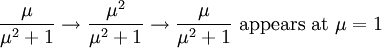 \frac{\mu}{\mu^2+1} \to \frac{\mu^2}{\mu^2+1} \to \frac{\mu}{\mu^2+1} \mbox{ appears at } \mu=1