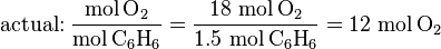 \text{actual:}\;\frac{\mbox{mol}\,\text{O}_2}{\mbox{mol}\,\text{C}_6\text{H}_6} = \frac{18 \ \mbox{mol}\,\text{O}_2}{1.5 \ \mbox{mol}\,\text{C}_6\text{H}_6}=12 \ \mbox{mol}\,\text{O}_2