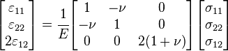 
   \begin{bmatrix}\varepsilon_{11} \\ \varepsilon_{22} \\ 2\varepsilon_{12} \end{bmatrix} = \cfrac{1}{E}
   \begin{bmatrix} 1 & -\nu & 0 \\
                   -\nu & 1 & 0 \\
                    0 & 0 & 2(1+\nu) \end{bmatrix}
    \begin{bmatrix}\sigma_{11} \\ \sigma_{22} \\ \sigma_{12} \end{bmatrix}
 