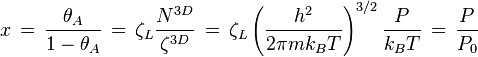 x \, = \, \frac {\theta_A}{1- \theta_A} \, = \, \zeta_{L} \frac{N^{3D}}{\zeta^{3D}} \, = \,
\zeta_L \left ( \frac   {h^2}{2 \pi mk_BT}   \right)^{3/2} \frac{P}{k_BT} \, = \, \frac{P}{P_0}