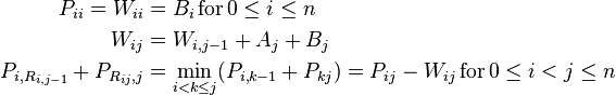 \begin{align}
P_{ii} = W_{ii} &= B_i \operatorname{for} 0 \leq i \leq n \\
W_{ij} &= W_{i,j-1} + A_j + B_j \\
P_{i, R_{i,j-1}} + P_{R_{ij},j} &= \min_{i<k\leq j}(P_{i,k-1} + P_{kj}) = P_{ij} - W_{ij} \operatorname{for} 0 \leq i < j \leq n
\end{align}