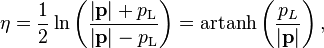 \eta = \frac{1}{2} \ln \left(\frac{\left|\mathbf{p}\right|+p_\text{L}}{\left|\mathbf{p}\right|-p_\text{L}}\right) = \operatorname{artanh}\left(\frac{p_L}{\left|\mathbf{p}\right|}\right),