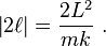 
\left| 2\ell \right| = \frac{2L^{2}}{mk} ~.
