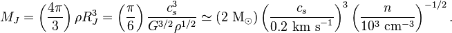 M_J = \left(\frac{4\pi}{3}\right) \rho R_J^3 = \left(\frac{\pi}{6}\right) \frac{c_s^3}{G^{3/2} \rho^{1/2}} \simeq (2 \mbox{ M}_{\odot}) \left(\frac{c_s}{0.2 \mbox{ km s}^{-1}}\right)^3 \left(\frac{n}{10^3 \mbox{ cm}^{-3}}\right)^{-1/2}.