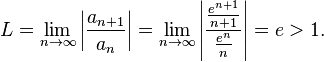 L = \lim_{n\to\infty} \left| \frac{a_{n+1}}{a_n} \right| = \lim_{n\to\infty} \left| \frac{\frac{e^{n+1}}{n+1}}{\frac{e^n}{n}} \right|
= e > 1.