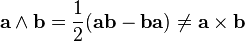 \mathbf{a} \wedge \mathbf{b}= \frac{1}{2} ( \mathbf{a}\mathbf{b}-\mathbf{b}\mathbf{a} ) \neq \mathbf{a} \times \mathbf{b}