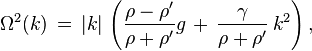 
  \Omega^2(k)\, =\, |k|\, \left( \frac{\rho-\rho'}{\rho+\rho'} g\, +\, \frac{\gamma}{\rho+\rho'}\, k^2 \right),
