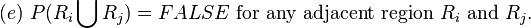 (e)\text{ }P(R_{i}\bigcup R_{j})=FALSE\text{ for any adjacent region }R_{i}\text{ and }R_{j}.