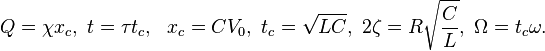 Q = \chi x_c, \ t = \tau t_c, \ \ x_c = C V_0, \ t_c = \sqrt{LC}, \ 2 \zeta = R \sqrt{\frac{C}{L}}, \ \Omega = t_c \omega.