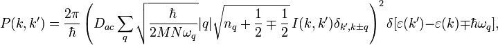 P(k,k') = \frac {2 \pi} {\hbar} \left( D_{ac} \sum_{q} \sqrt{ \frac {\hbar} {2 M N \omega_{q} } } | q | \sqrt { n_{q} + \frac {1} {2} \mp \frac {1} {2} } \, I(k,k') \delta_{k' , k \pm q } \right)^2 \delta [ \varepsilon (k') - \varepsilon (k) \mp \hbar \omega_{q} ],