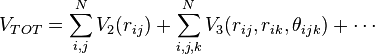 
	V_{TOT} =  \sum_{i,j}^N V_2(r_{ij}) + \sum_{i,j,k}^N V_3(r_{ij},r_{ik},\theta_{ijk}) + \cdots
