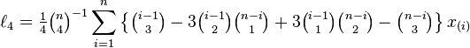 \ell_4 = \tfrac{1}{4} {\tbinom{n}{4}}^{-1} \sum_{i=1}^n \left\{ \tbinom{i-1}{3} - 3\tbinom{i-1}{2}\tbinom{n-i}{1} + 3\tbinom{i-1}{1}\tbinom{n-i}{2} - \tbinom{n-i}{3} \right\} x_{(i)}