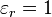 \varepsilon_{r} = 1