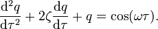 \frac{\mathrm{d}^2q}{\mathrm{d} \tau^2} + 2 \zeta \frac{\mathrm{d}q}{\mathrm{d}\tau} + q = \cos(\omega \tau).