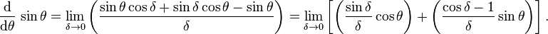  \frac{\operatorname{d}}{\operatorname{d}\!\theta}\,\sin\theta = \lim_{\delta \to 0} \left( \frac{\sin\theta\cos\delta + \sin\delta\cos\theta-\sin\theta}{\delta} \right) = \lim_{\delta \to 0} \left[ \left(\frac{\sin\delta}{\delta} \cos\theta\right) + \left(\frac{\cos\delta -1}{\delta}\sin\theta\right) \right] . 