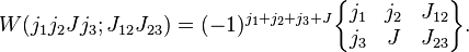 
   W(j_1j_2Jj_3;J_{12}J_{23}) = (-1)^{j_1+j_2+j_3+J}
\begin{Bmatrix}
  j_1 & j_2 & J_{12}\\
  j_3 & J   & J_{23}
\end{Bmatrix}.
