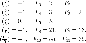 \begin{align}
(\tfrac{2}{5}) &= -1, &F_3  &= 2, &F_2&=1, \\
(\tfrac{3}{5}) &= -1, &F_4  &= 3,&F_3&=2, \\
(\tfrac{5}{5}) &= 0, &F_5  &= 5, \\
(\tfrac{7}{5}) &= -1, &F_8  &= 21,&F_7&=13, \\
(\tfrac{11}{5})& = +1, &F_{10}&  = 55, &F_{11}&=89.
\end{align}