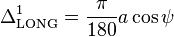  
\Delta^1_{\rm LONG}= \frac{\pi}{180}a \cos \psi \,\! 