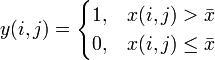 y(i,j) = 
\begin{cases} 
  1,  & x(i,j) > \bar x \\
  0,  & x(i,j) \le \bar x 
\end{cases}