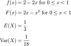 
\begin{align}
f(x) & = 2 - 2x \text{ for } 0 \le x < 1 \\[6pt]
F(x) & = 2x - x^2 \text{ for } 0 \le x < 1 \\[6pt]
E(X) & = \frac{1}{3} \\[6pt]
\operatorname{Var}(X) & = \frac{1}{18}
\end{align}
