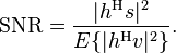 \mathrm{SNR} = \frac{|h^\mathrm{H}s|^2}{E\{|h^\mathrm{H}v|^2\}}.