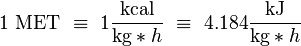 \text{1 MET}\ \equiv\ 1 \dfrac{\text{kcal}}{\text{kg}*{h}}\ \equiv\ 4.184 \dfrac{\text{kJ}}{\text{kg}*{h}}