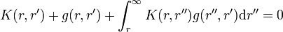 
K(r,r^\prime) + g(r,r^\prime) + \int_r^{\infty} K(r,r^{\prime\prime}) g(r^{\prime\prime},r^\prime) \mathrm{d}r^{\prime\prime} = 0
