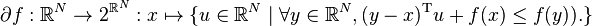 
 \partial f : \mathbb{R}^N \rightarrow 2^{\mathbb{R}^N} : x \mapsto \{ u \in \mathbb{R}^N \mid \forall y \in \mathbb{R}^N, (y-x)^\mathrm{T}u+f(x) \leq f(y)).\}
