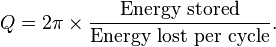 Q = 2\pi \times \frac{\text{Energy stored}}{\text{Energy lost per cycle}}.