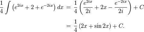 \begin{align}
\frac{1}{4}\int \left( e^{2ix} + 2 + e^{-2ix} \right) dx 
\,&=\, \frac{1}{4}\left(\frac{e^{2ix}}{2i} + 2x - \frac{e^{-2ix}}{2i}\right)+C \\[6pt]
&=\, \frac{1}{4}\left(2x + \sin 2x\right) +C.
\end{align}