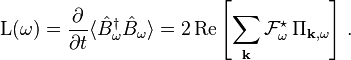 
 \mathrm{L}(\omega) = \frac{\partial}{\partial t} \langle \hat{B}^\dagger_{\omega} \hat{B}_{\omega} \rangle = 2\,\mathrm{Re}\left[\sum_{\mathbf{k}} \mathcal{F}_{\omega}^\star\, \Pi_{\mathbf{k},\omega} \right]\,.
