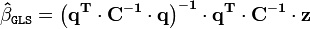 
\mathbf{\hat \beta }_\mathtt{GLS} = \left( \mathbf{q}^\mathbf{T} \cdot
\mathbf{C}^{ - \mathbf{1}} \cdot \mathbf{q} \right)^{ - \mathbf{1}} \cdot
\mathbf{q}^\mathbf{T} \cdot \mathbf{C}^{ - \mathbf{1}} \cdot \mathbf{z}
