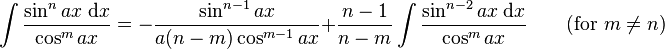 \int\frac{\sin^n ax\;\mathrm{d}x}{\cos^m ax} = -\frac{\sin^{n-1} ax}{a(n-m)\cos^{m-1} ax}+\frac{n-1}{n-m}\int\frac{\sin^{n-2} ax\;\mathrm{d}x}{\cos^m ax} \qquad\mbox{(for }m\neq n\mbox{)}\,\!