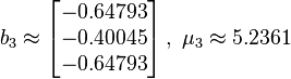 b_3 \approx 
\left[\begin{matrix}
  -0.64793 \\
  -0.40045 \\
  -0.64793 \\
\end{matrix}\right], ~\mu_3 \approx 5.2361
